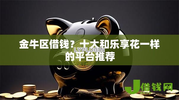 金牛区借钱？十大和乐享花一样的平台推荐