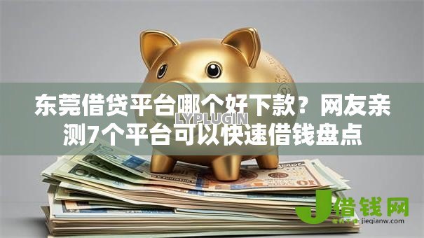 东莞借贷平台哪个好下款?网友亲测7个平台可以快速借钱盘点 东莞借贷平台哪个好下款?网友亲测7个平台可以快速借钱盘点
