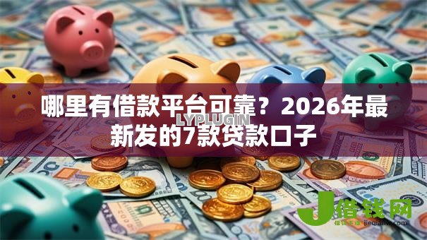 哪里有借款平台可靠?2026年最新发的7款贷款口子 哪里有借款平台可靠?2026年最新发的7款贷款口子