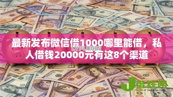 最新发布微信借1000哪里能借,私人借钱20000元有这8个渠道 最新发布微信借1000哪里能借,私人借钱20000元有这8个渠道