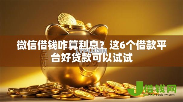 微信借钱咋算利息?这6个借款平台好贷款可以试试 微信借钱咋算利息?这6个借款平台好贷款可以试试