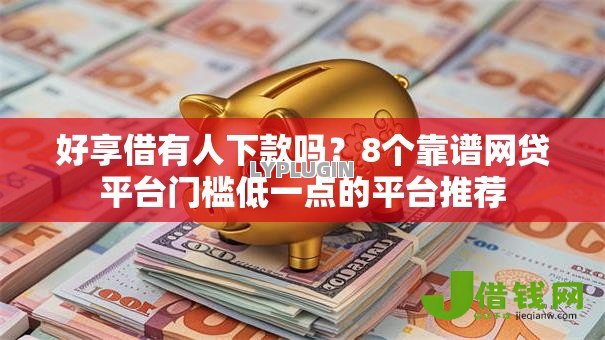 好享借有人下款吗?8个靠谱网贷平台门槛低一点的平台推荐 好享借有人下款吗?8个靠谱网贷平台门槛低一点的平台推荐