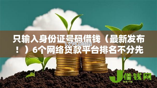 只输入身份证号码借钱(最新发布!)6个网络贷款平台排名不分先后 只输入身份证号码借钱(最新发布!)6个网络贷款平台排名不分先后