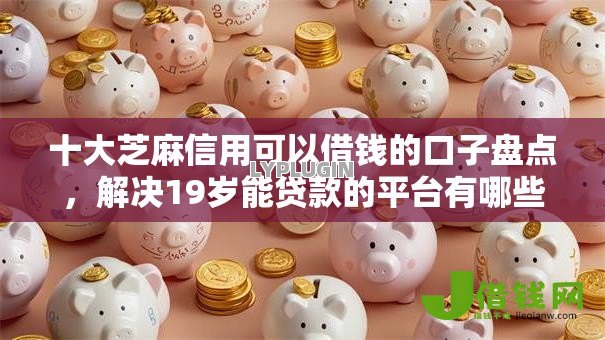 十大芝麻信用可以借钱的口子盘点,解决19岁能贷款的平台有哪些的问题 十大芝麻信用可以借钱的口子盘点,解决19岁能贷款的平台有哪些的问题