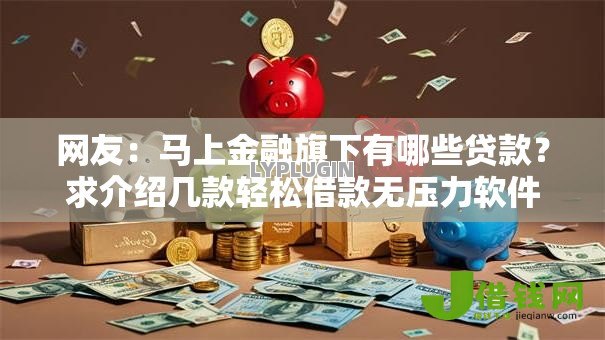 网友:马上金融旗下有哪些贷款?求介绍几款轻松借款无压力软件 网友:马上金融旗下有哪些贷款?求介绍几款轻松借款无压力软件