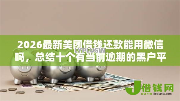 2026最新美团借钱还款能用微信吗,总结十个有当前逾期的黑户平台能借到钱! 2026最新美团借钱还款能用微信吗,总结十个有当前逾期的黑户平台能借到钱!