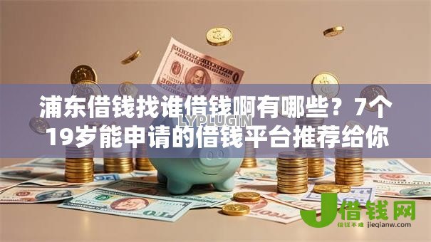浦东借钱找谁借钱啊有哪些?7个19岁能申请的借钱平台推荐给你 浦东借钱找谁借钱啊有哪些?7个19岁能申请的借钱平台推荐给你