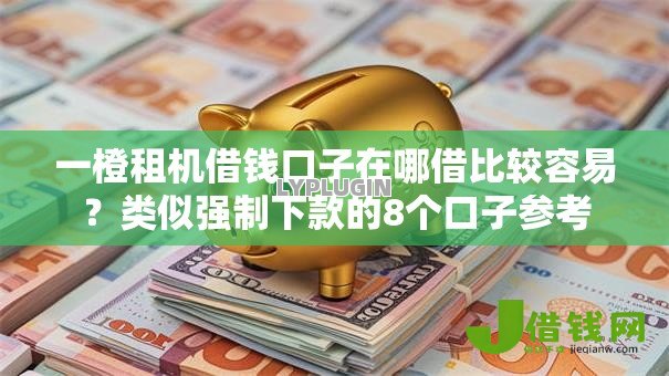 一橙租机借钱口子在哪借比较容易？类似强制下款的8个口子参考