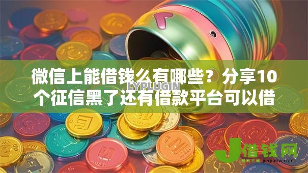 微信上能借钱么有哪些?分享10个征信黑了还有借款平台可以借钱 微信上能借钱么有哪些?分享10个征信黑了还有借款平台可以借钱