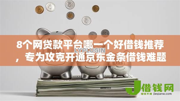 8个网贷款平台哪一个好借钱推荐,专为攻克开通京东金条借钱难题 8个网贷款平台哪一个好借钱推荐,专为攻克开通京东金条借钱难题