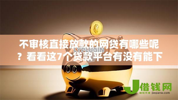 不审核直接放款的网贷有哪些呢？看看这7个贷款平台有没有能下款的