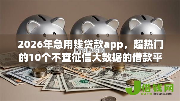 2026年急用钱贷款app,超热门的10个不查征信大数据的借款平台百分百通过推荐 2026年急用钱贷款app,超热门的10个不查征信大数据的借款平台百分百通过推荐