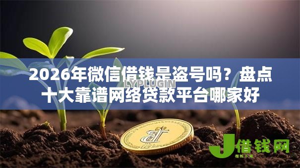 2026年微信借钱是盗号吗？盘点十大靠谱网络贷款平台哪家好
