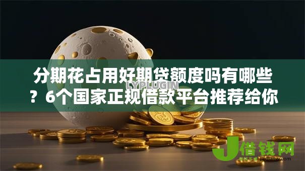 分期花占用好期贷额度吗有哪些？6个国家正规借款平台推荐给你