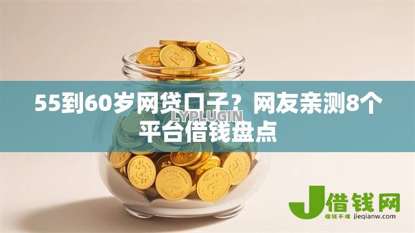 55到60岁网贷口子?网友亲测8个平台借钱盘点 55到60岁网贷口子?网友亲测8个平台借钱盘点