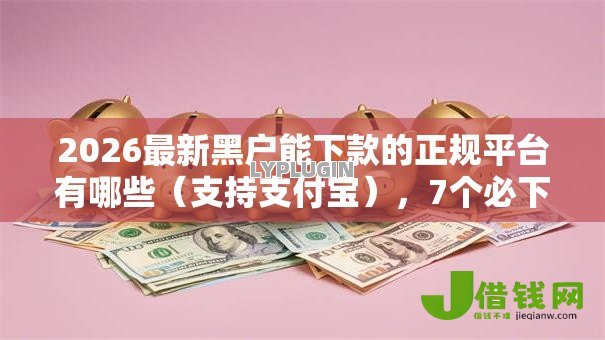 2026最新黑户能下款的正规平台有哪些（支持支付宝），7个必下款的口子无私分享