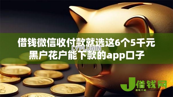 借钱微信收付款就选这6个5千元黑户花户能下款的app口子