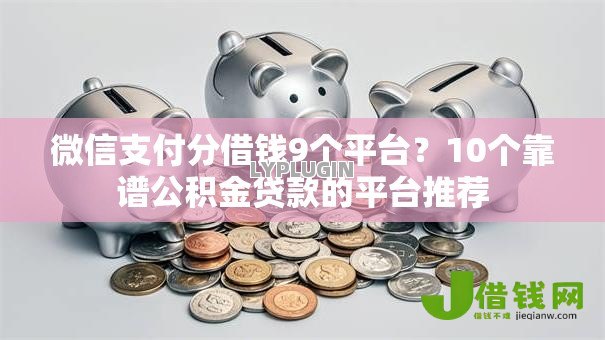 微信支付分借钱9个平台?10个靠谱公积金贷款的平台推荐 微信支付分借钱9个平台?10个靠谱公积金贷款的平台推荐
