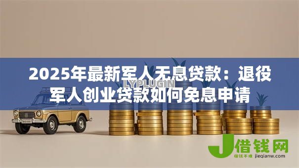 2025年最新军人无息贷款:退役军人创业贷款如何免息申请 2025年最新军人无息贷款:退役军人创业贷款如何免息申请