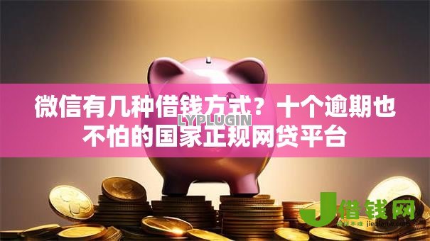 微信有几种借钱方式？十个逾期也不怕的国家正规网贷平台
