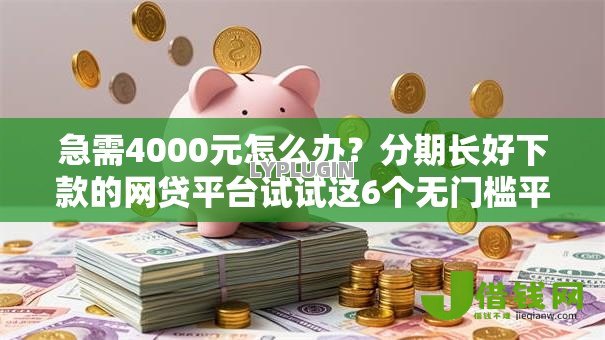 急需4000元怎么办?分期长好下款的网贷平台试试这6个无门槛平台 急需4000元怎么办?分期长好下款的网贷平台试试这6个无门槛平台