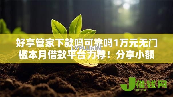 好享管家下款吗可靠吗1万元无门槛本月借款平台力荐！分享小额网贷口子1万元无门槛借款