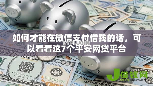如何才能在微信支付借钱的话，可以看看这7个平安网贷平台