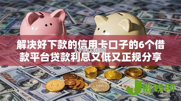 解决好下款的信用卡口子的6个借款平台贷款利息又低又正规分享 解决好下款的信用卡口子的6个借款平台贷款利息又低又正规分享