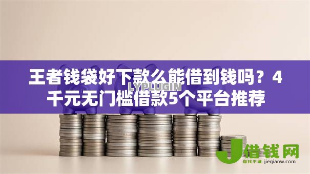 王者钱袋好下款么能借到钱吗?4千元无门槛借款5个平台推荐 王者钱袋好下款么能借到钱吗?4千元无门槛借款5个平台推荐