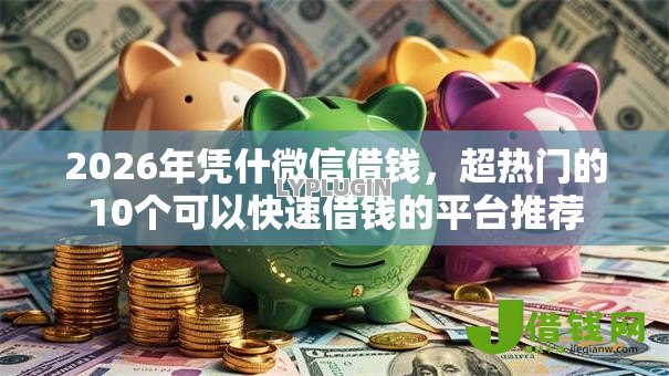 2026年凭什微信借钱,超热门的10个可以快速借钱的平台推荐 2026年凭什微信借钱,超热门的10个可以快速借钱的平台推荐