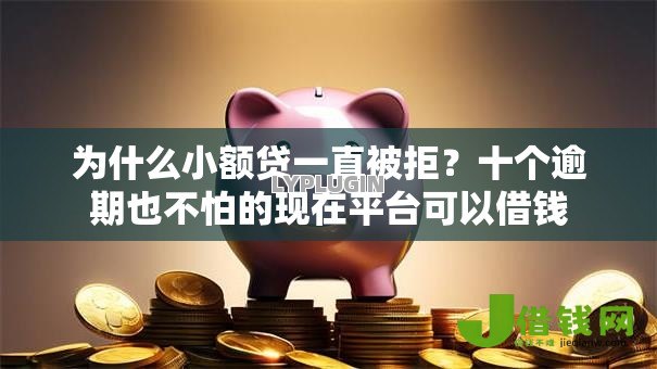 为什么小额贷一直被拒？十个逾期也不怕的现在平台可以借钱