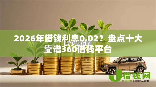 2026年借钱利息0.02？盘点十大靠谱360借钱平台