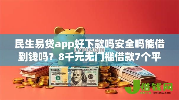 民生易贷app好下款吗安全吗能借到钱吗?8千元无门槛借款7个平台推荐 民生易贷app好下款吗安全吗能借到钱吗?8千元无门槛借款7个平台推荐
