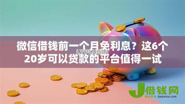 微信借钱前一个月免利息?这6个20岁可以贷款的平台值得一试 微信借钱前一个月免利息?这6个20岁可以贷款的平台值得一试