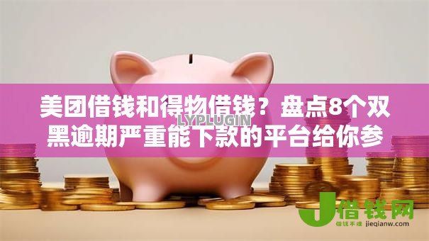 美团借钱和得物借钱？盘点8个双黑逾期严重能下款的平台给你参考