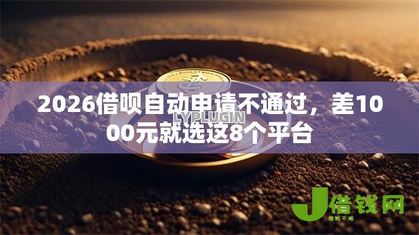 2026借呗自动申请不通过,差1000元就选这8个平台 2026借呗自动申请不通过,差1000元就选这8个平台