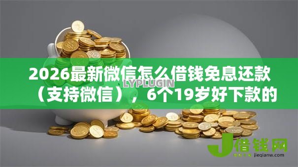 2026最新微信怎么借钱免息还款(支持微信),6个19岁好下款的黑户借钱平台无私分享 2026最新微信怎么借钱免息还款(支持微信),6个19岁好下款的黑户借钱平台无私分享