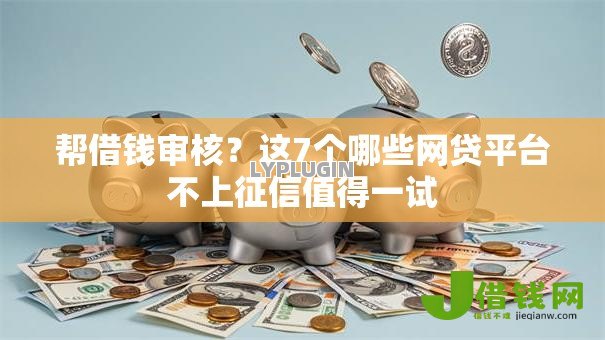 帮借钱审核?这7个哪些网贷平台不上征信值得一试 帮借钱审核?这7个哪些网贷平台不上征信值得一试