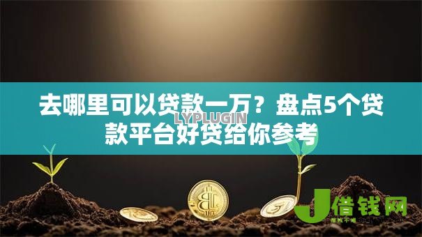 去哪里可以贷款一万?盘点5个贷款平台好贷给你参考 去哪里可以贷款一万?盘点5个贷款平台好贷给你参考