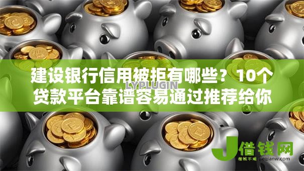 建设银行信用被拒有哪些?10个贷款平台靠谱容易通过推荐给你 建设银行信用被拒有哪些?10个贷款平台靠谱容易通过推荐给你