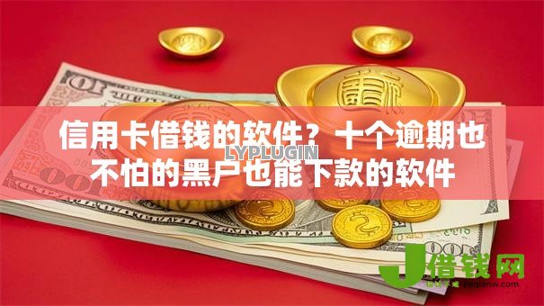 信用卡借钱的软件?十个逾期也不怕的黑户也能下款的软件 信用卡借钱的软件?十个逾期也不怕的黑户也能下款的软件
