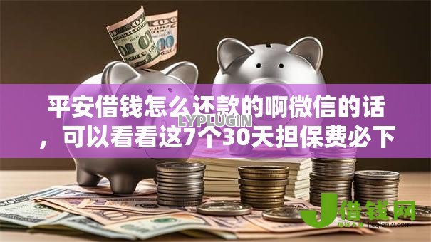 平安借钱怎么还款的啊微信的话,可以看看这7个30天担保费必下口子2025 平安借钱怎么还款的啊微信的话,可以看看这7个30天担保费必下口子2025