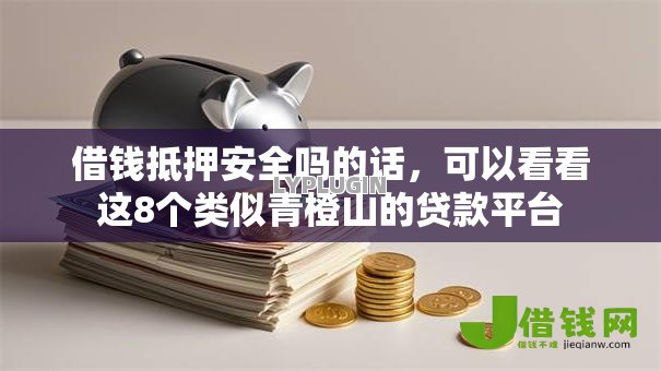借钱抵押安全吗的话,可以看看这8个类似青橙山的贷款平台 借钱抵押安全吗的话,可以看看这8个类似青橙山的贷款平台