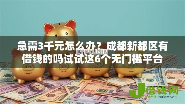 急需3千元怎么办?成都新都区有借钱的吗试试这6个无门槛平台 急需3千元怎么办?成都新都区有借钱的吗试试这6个无门槛平台