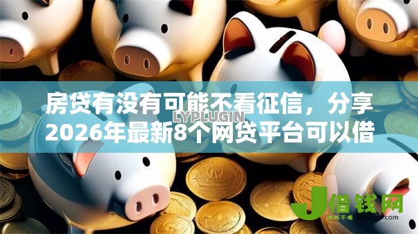 房贷有没有可能不看征信,分享2026年最新8个网贷平台可以借钱 房贷有没有可能不看征信,分享2026年最新8个网贷平台可以借钱
