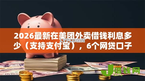 2026最新在美团外卖借钱利息多少（支持支付宝），6个网贷口子不看征信秒下款的平台无私分享