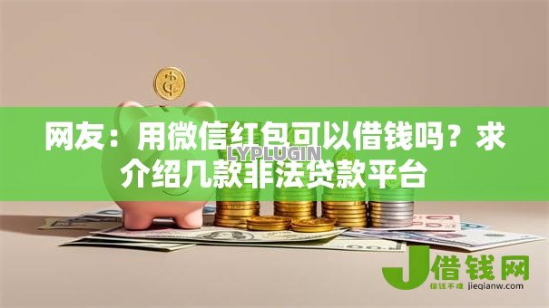 网友:用微信红包可以借钱吗?求介绍几款非法贷款平台 网友:用微信红包可以借钱吗?求介绍几款非法贷款平台