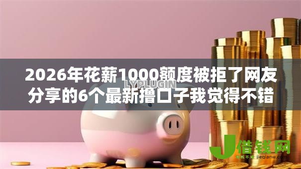2026年花薪1000额度被拒了网友分享的6个最新撸口子我觉得不错! 2026年花薪1000额度被拒了网友分享的6个最新撸口子我觉得不错!