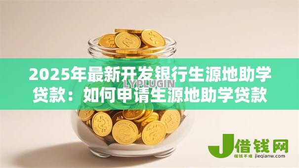 2025年最新开发银行生源地助学贷款:如何申请生源地助学贷款 2025年最新开发银行生源地助学贷款:如何申请生源地助学贷款