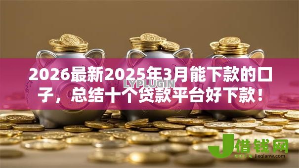 2026最新2025年3月能下款的口子,总结十个贷款平台好下款! 2026最新2025年3月能下款的口子,总结十个贷款平台好下款!